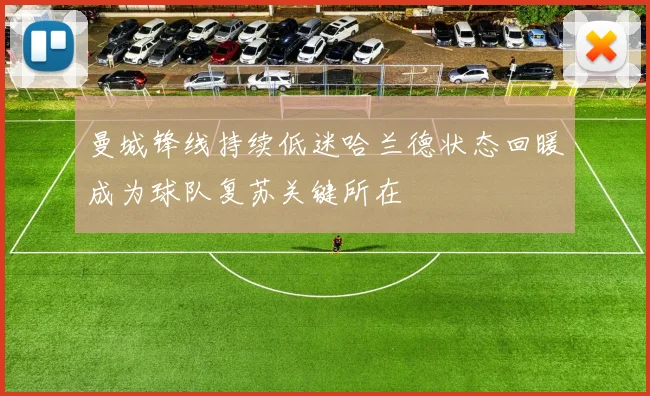 曼城锋线持续低迷哈兰德状态回暖成为球队复苏关键所在