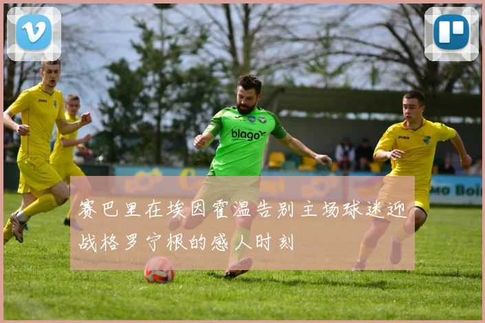 赛巴里在埃因霍温告别主场球迷迎战格罗宁根的感人时刻