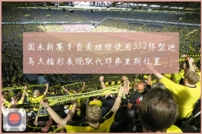 国米新赛季首秀继续使用352阵型迪乌夫精彩表现取代邓弗里斯位置